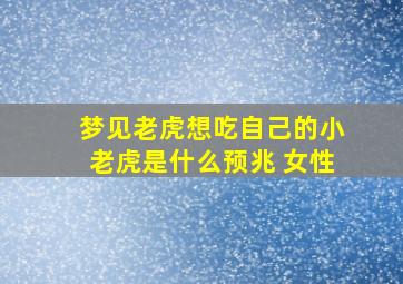 梦见老虎想吃自己的小老虎是什么预兆 女性